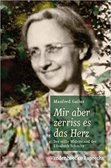 Mir aber zerriss es das Herz. Der stille Widerstand der Elisabeth Schmitz